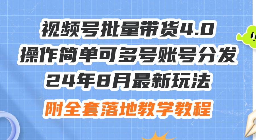 24年8月最新玩法视频号批量带货4.0，操作简单可多号账号分发，附全套落…-伊恩资源网