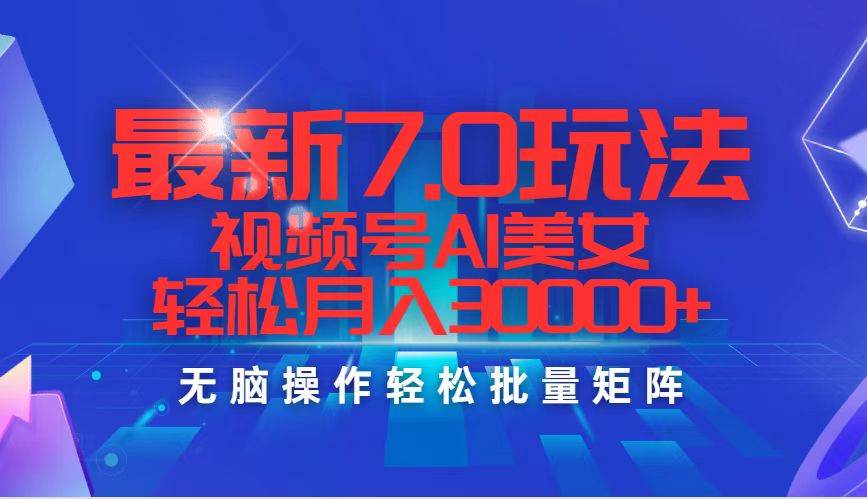 最新7.0玩法视频号AI美女，轻松月入30000+-伊恩资源网