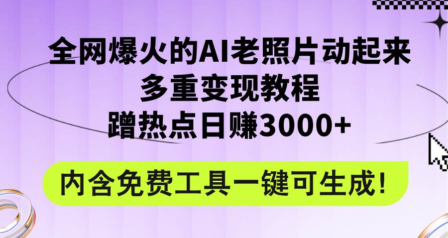 全网爆火的AI老照片动起来多重变现教程，蹭热点日赚3000+，内含免费工具-伊恩资源网