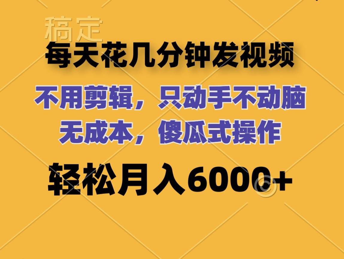 每天花几分钟发视频 无需剪辑 动手不动脑 无成本 傻瓜式操作 轻松月入6…-伊恩资源网