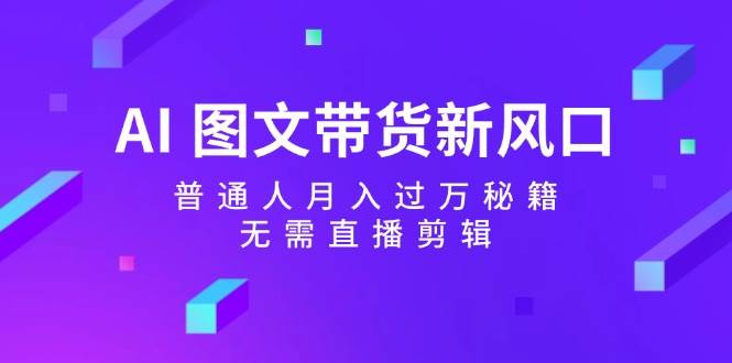 AI 图文带货新风口：普通人月入过万秘籍，无需直播剪辑-伊恩资源网