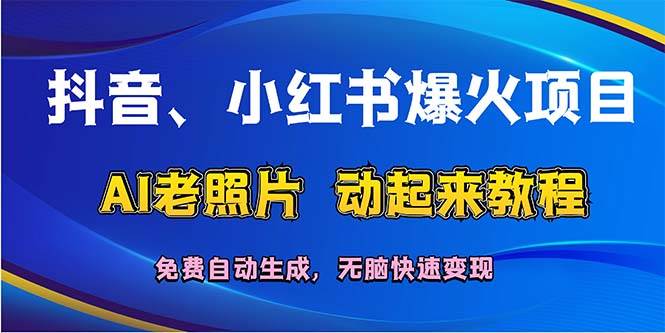 抖音、小红书爆火项目：AI老照片动起来教程，免费自动生成，无脑快速变…-伊恩资源网