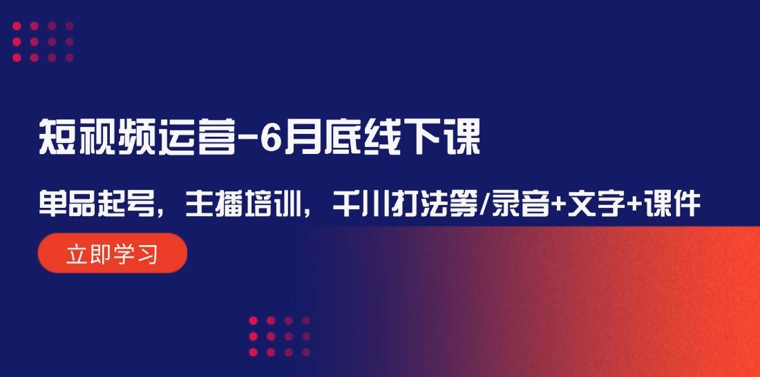 短视频运营-6月底线下课：单品起号，主播培训，千川打法等/录音+文字+课件-伊恩资源网