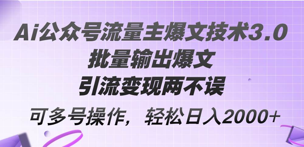 Ai公众号流量主爆文技术3.0，批量输出爆文，引流变现两不误，多号操作…-伊恩资源网