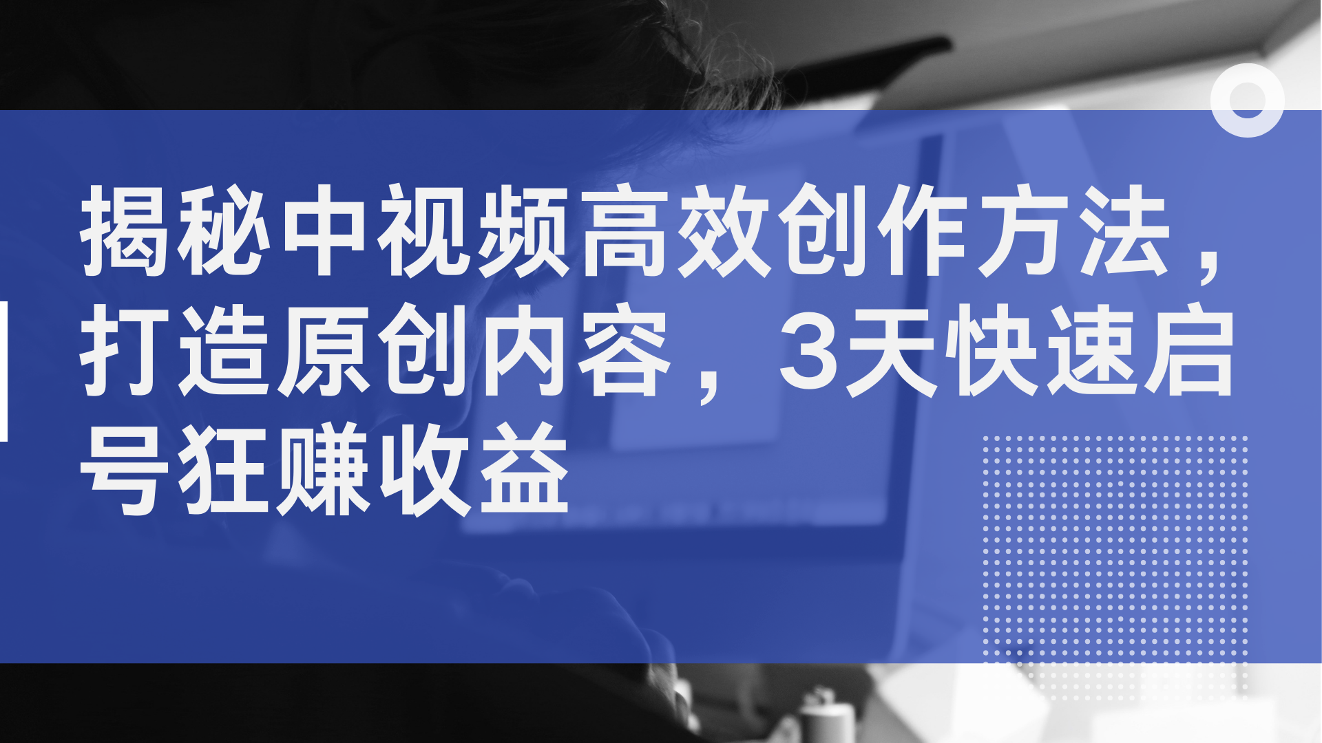 揭秘中视频高效创作方法，打造原创内容，2天快速启号狂赚收益-伊恩资源网