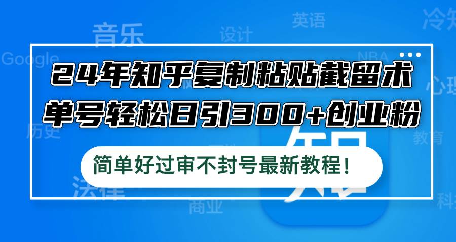 24年知乎复制粘贴截留术，单号轻松日引300+创业粉，简单好过审不封号最…-伊恩资源网