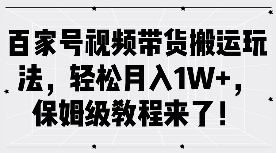 百家号视频带货搬运玩法，轻松月入1W+，保姆级教程来了！-伊恩资源网