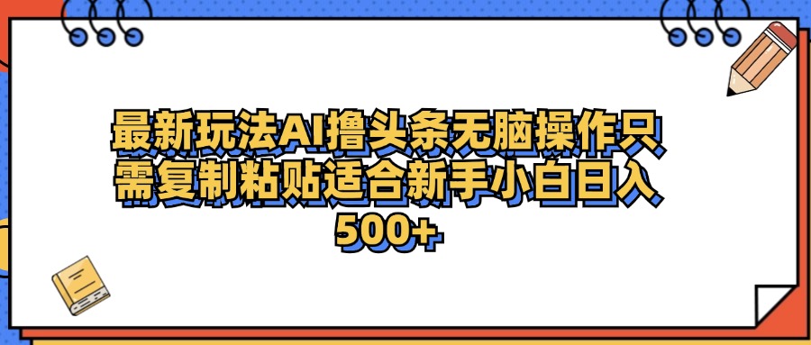 最新AI头条撸收益，日入500＋  只需无脑粘贴复制-伊恩资源网