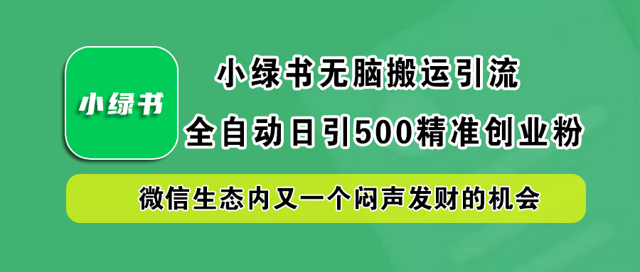 小绿书小白无脑搬运引流，全自动日引500精准创业粉，微信生态内又一个闷声发财的机会-伊恩资源网