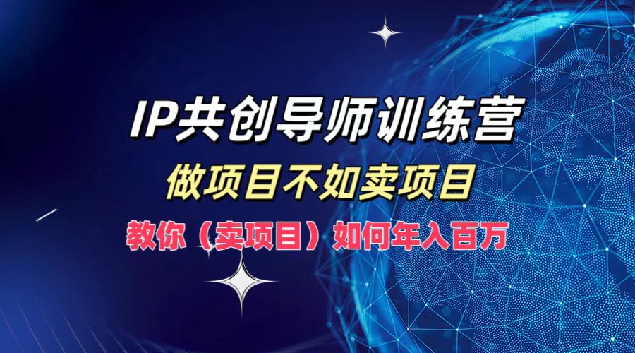 IP共创导师训练营，如何实现年入百万，做项目不如卖项目，教你（卖项目）-伊恩资源网