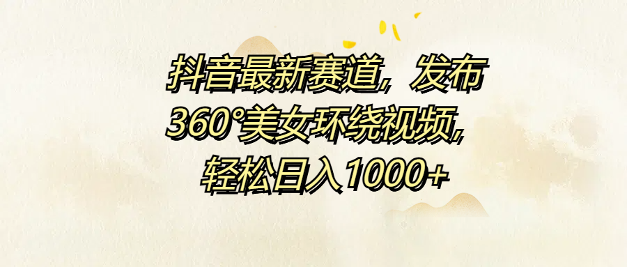 抖音最新赛道，发布360°美女环绕视频，轻松日入1000+-伊恩资源网