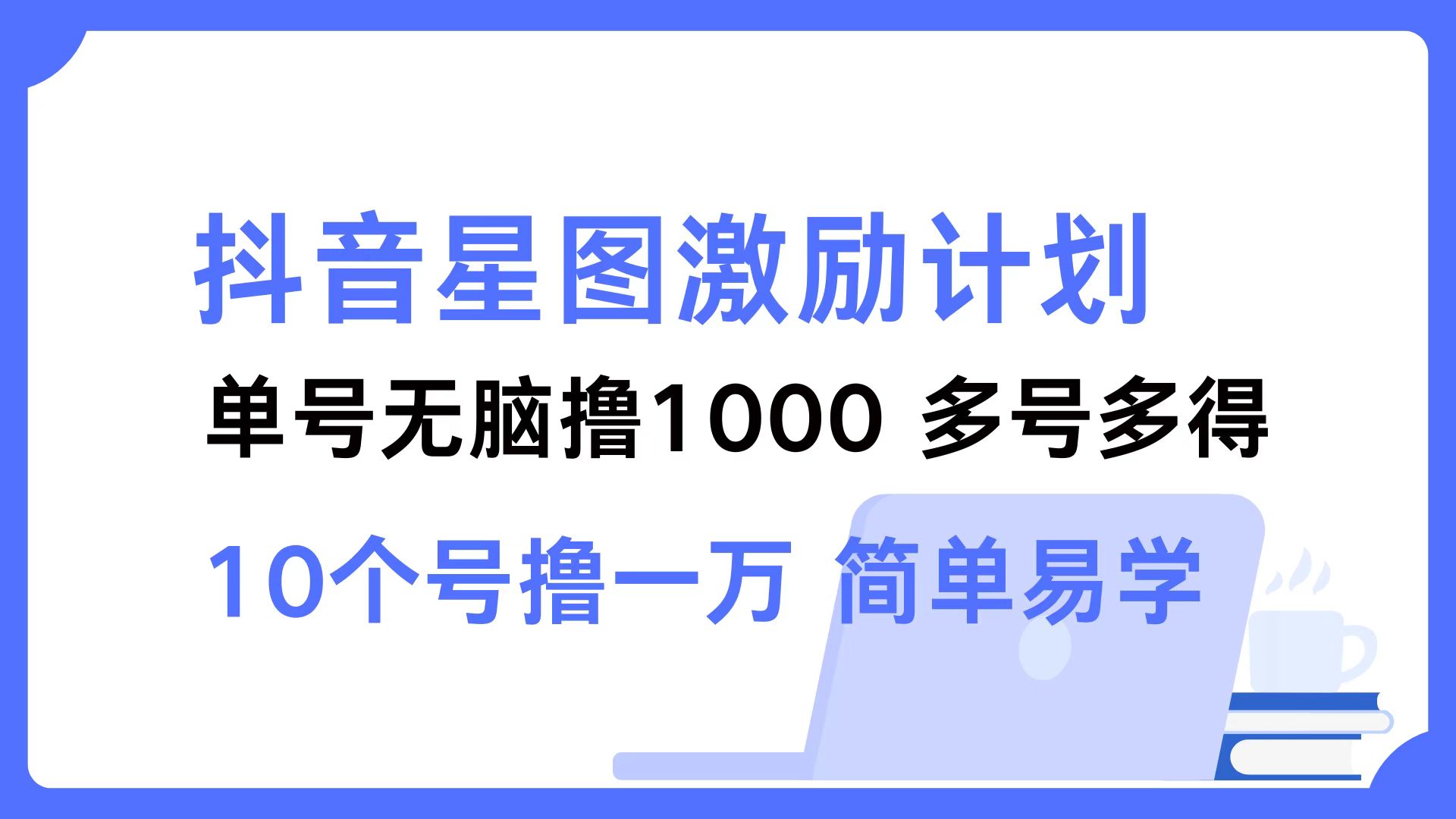 抖音星图激励计划 单号可撸1000  2个号2000 ，多号多得 简单易学-伊恩资源网