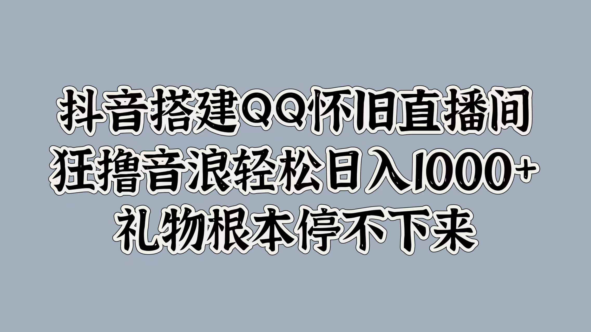 抖音搭建QQ怀旧直播间，狂撸音浪轻松日入1000+礼物根本停不下来-伊恩资源网