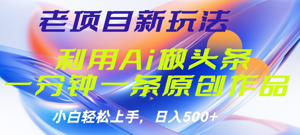 老项目新玩法，利用AI做头条掘金，1分钟一篇原创文章-伊恩资源网