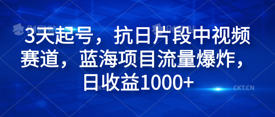 3天起号，抗日片段中视频赛道，蓝海项目流量爆炸，日收益1000+-伊恩资源网