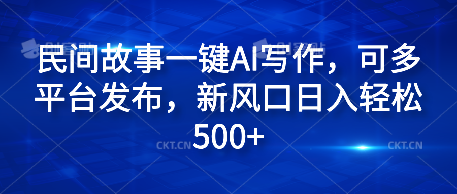 民间故事一键AI写作，可多平台发布，新风口日入轻松600+-伊恩资源网