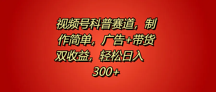 视频号科普赛道，制作简单，广告+带货双收益，轻松日入300+-伊恩资源网