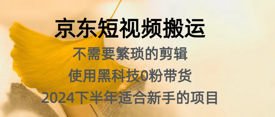 京东短视频搬运，不需要繁琐的剪辑，使用黑科技0粉带货，2024下半年新手适合的项目，抓住机会赶紧冲-伊恩资源网