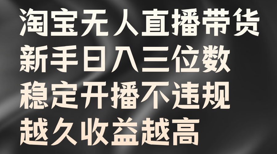 淘宝无人直播带货，新手日入三位数，稳定开播不违规，越久收益越高-伊恩资源网