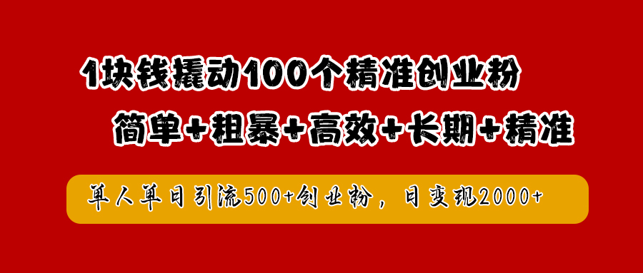 1块钱撬动100个精准创业粉，简单粗暴高效长期精准，单人单日引流500+创业粉，日变现2000+-伊恩资源网