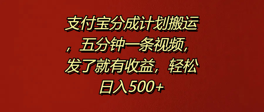 支付宝分成计划搬运，五分钟一条视频，发了就有收益，轻松日入500+-伊恩资源网