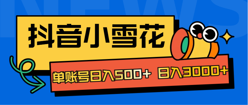 抖音小雪花项目，单账号日入500+ 日入3000+-伊恩资源网