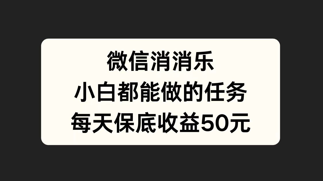 微信消一消，小白都能做的任务，每天收益保底50元-伊恩资源网