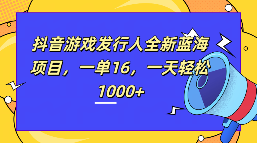 全新抖音游戏发行人蓝海项目，一单16，一天轻松1000+-伊恩资源网