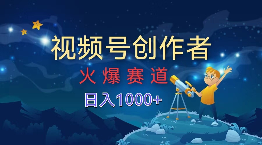 视频号创作者，火爆赛道，日入1000+-伊恩资源网