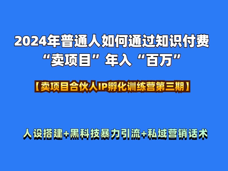 2024年普通人如何通过知识付费“卖项目”年入“百万”人设搭建-黑科技暴力引流-全流程-伊恩资源网