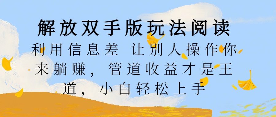 解放双手版玩法阅读，利用信息差让别人操作你来躺赚，管道收益才是王道，小白轻松上手-伊恩资源网