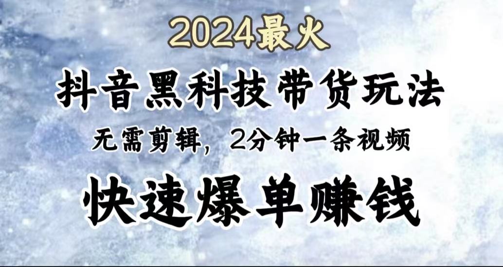 2024最火，抖音黑科技带货玩法，无需剪辑基础，2分钟一条作品，快速爆单-伊恩资源网