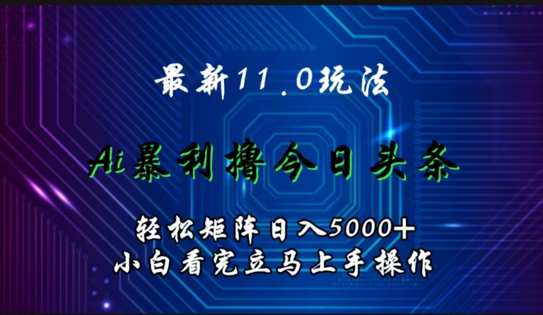 最新11.0玩法 AI辅助撸今日头条轻松实现矩阵日入5000+小白看完即可上手矩阵操作-伊恩资源网