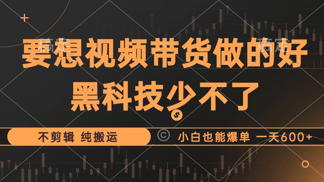 抖音视频带货最暴力玩法，利用黑科技纯搬运，一刀不剪，小白也能爆单，一天600+-伊恩资源网