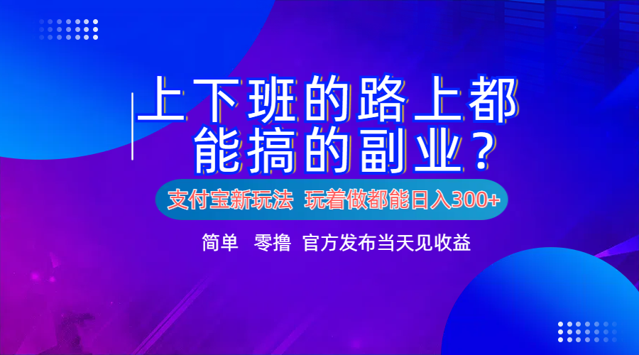 支付宝新项目！上下班的路上都能搞米的副业！简单日入300+-伊恩资源网