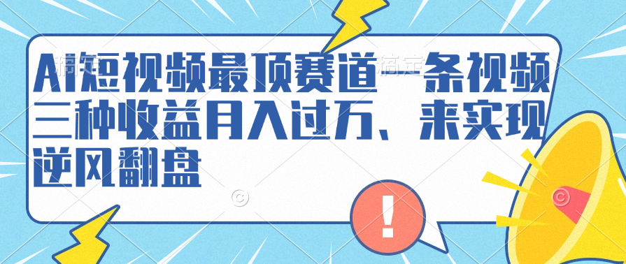 AI短视频最顶赛道，一条视频三种收益月入过万、来实现逆风翻盘-伊恩资源网