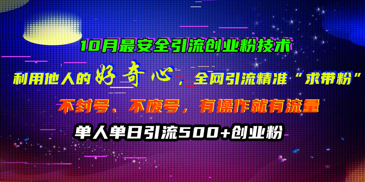 10月最安全引流创业粉技术，利用他人的好奇心，全网引流精准“求带粉”，不封号、不废号，有操作就有流量，单人单日引流500+创业粉-伊恩资源网