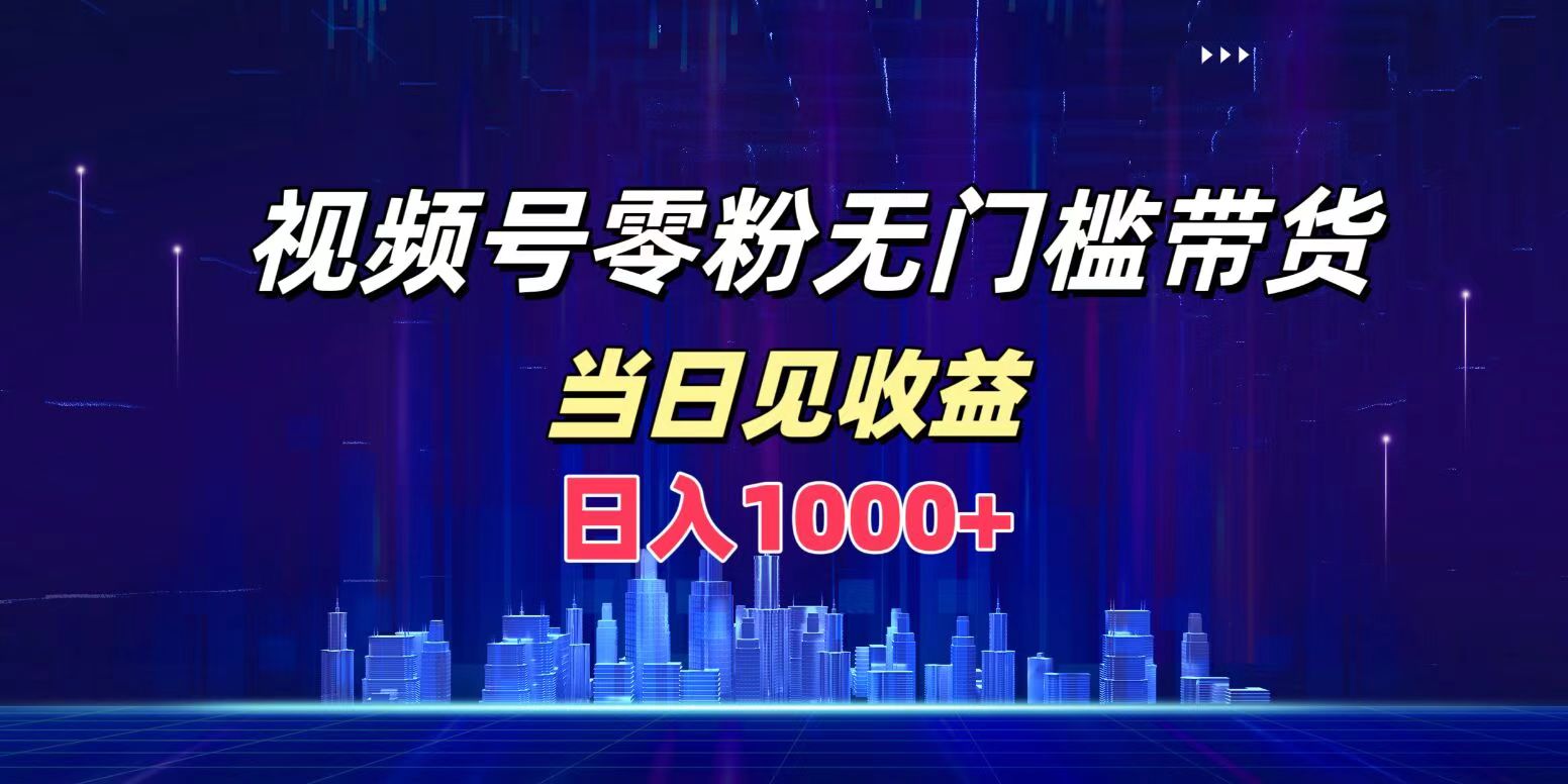 视频号0粉无门槛带货，日入1000+，当天见收益-伊恩资源网