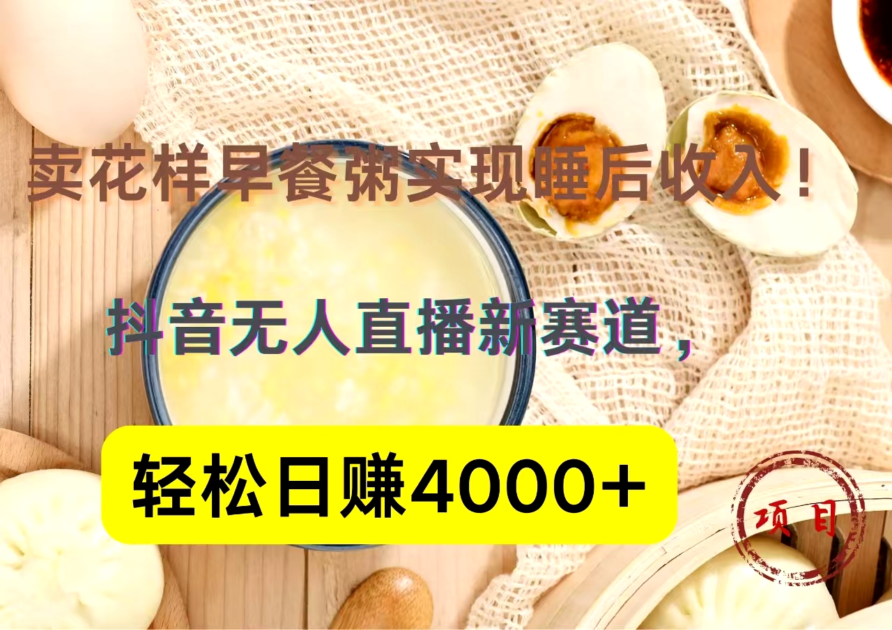 抖音卖花样早餐粥直播新赛道，轻松日赚4000+实现睡后收入！-伊恩资源网