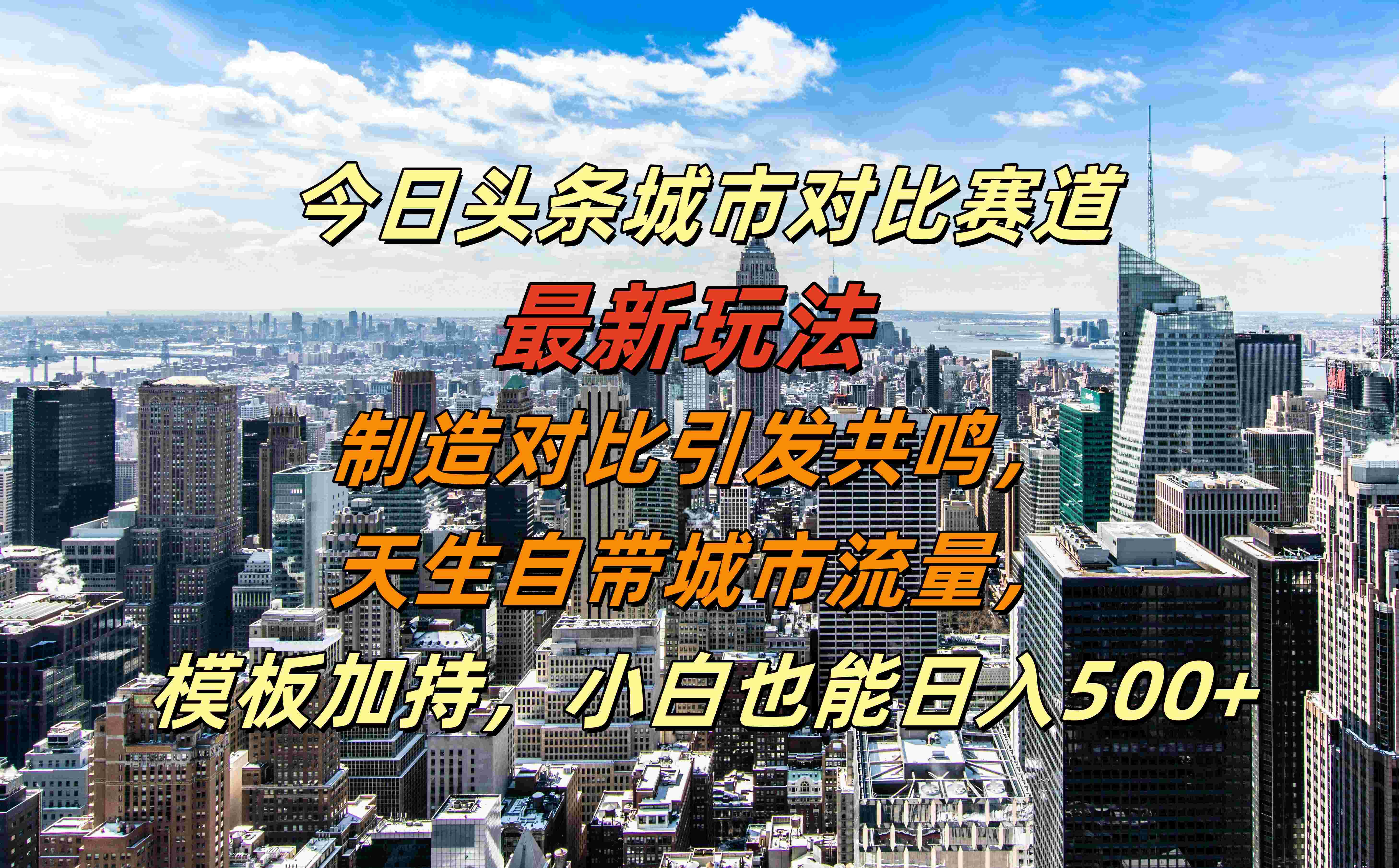 今日头条城市对比赛道最新玩法，制造对比引发共鸣，天生自带城市流量，模板加持，小白也能日入500+-伊恩资源网