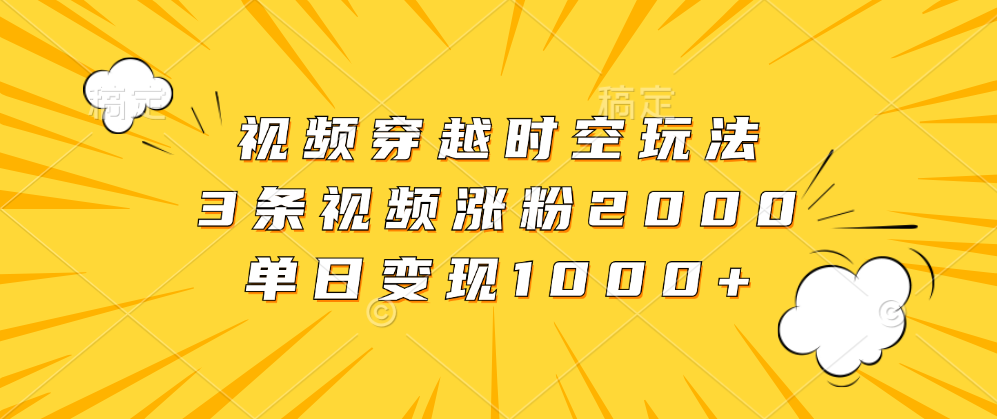 视频穿越时空玩法，3条视频涨粉2000，单日变现1000+-伊恩资源网