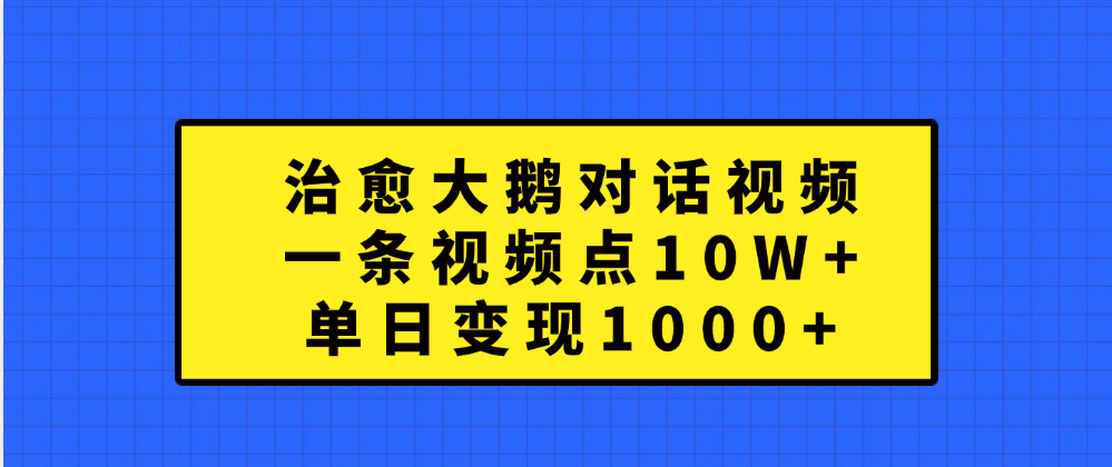 治愈大鹅对话一条视频点赞 10W+，单日变现1000+-伊恩资源网