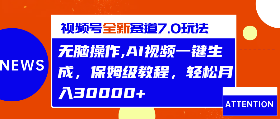 视频号最新7.0玩法，无脑操作，保姆级教程，轻松月入30000+-伊恩资源网