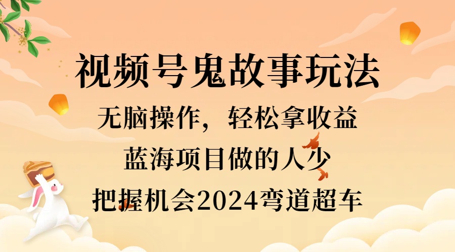 视频号冷门玩法，无脑操作，小白轻松上手拿收益，鬼故事流量爆火，轻松三位数，2024实现弯道超车-伊恩资源网