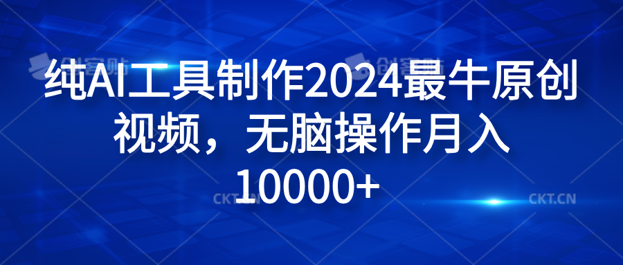 纯AI工具制作2024最牛原创视频，无脑操作月入10000+-伊恩资源网