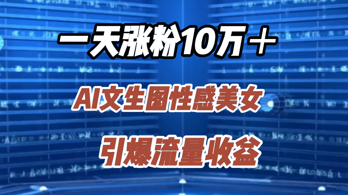 一天涨粉10万＋，AI文生图性感美女，引爆流量收益-伊恩资源网