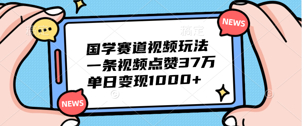 国学赛道视频玩法，单日变现1000+，一条视频点赞37万-伊恩资源网