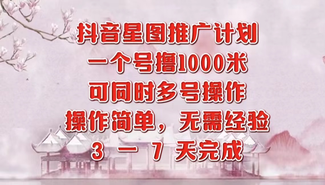 抖音星图推广项目，3-7天就能完成，每单1000元，可多号一起做-伊恩资源网