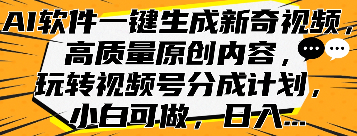 AI软件一键生成新奇视频，高质量原创内容，玩转视频号分成计划，小白可做，日入…-伊恩资源网