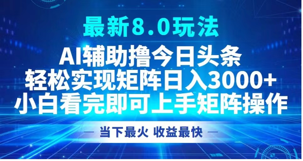 最新8.0玩法 AI辅助撸今日头条轻松实现矩阵日入3000+小白看完即可上手矩阵操作当下最火 收益最快-伊恩资源网